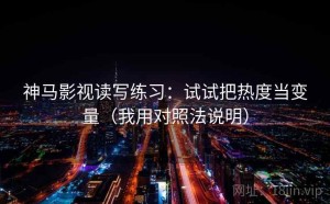 神马影视读写练习：试试把热度当变量（我用对照法说明）