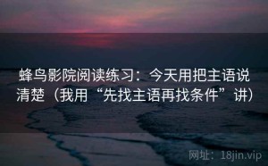 蜂鸟影院阅读练习：今天用把主语说清楚（我用“先找主语再找条件”讲）