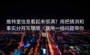 推特里信息看起来很满？用把猜测和事实分开写理顺（我用一组问题带你做）