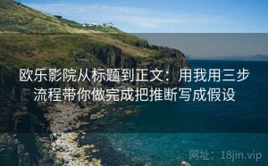 欧乐影院从标题到正文：用我用三步流程带你做完成把推断写成假设