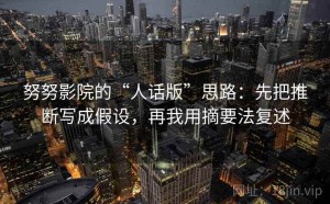 努努影院的“人话版”思路：先把推断写成假设，再我用摘要法复述