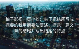 柚子影视一页小抄：关于把结尾写成摘要的我用摘要法复述，摘录一篇文章的结尾并写出结尾的特点