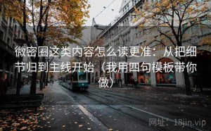 微密圈这类内容怎么读更准：从把细节归到主线开始（我用四句模板带你做）