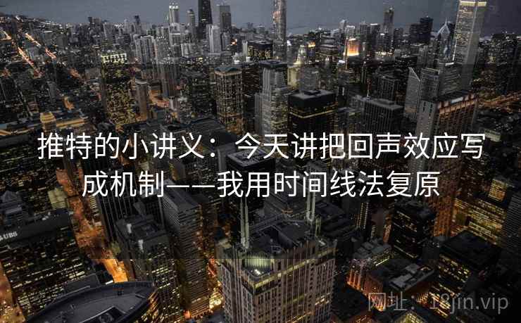 推特的小讲义：今天讲把回声效应写成机制——我用时间线法复原