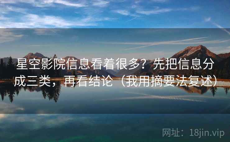 星空影院信息看着很多？先把信息分成三类，再看结论（我用摘要法复述）