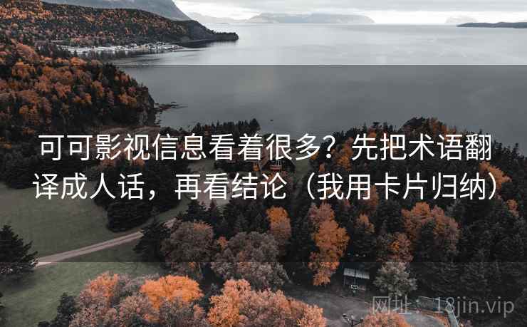 可可影视信息看着很多?先把术语翻译成人话,再看结论(我用卡片归纳) 可可影视信息看着很多?先把术语翻译成人话,再看结论(我用卡片归纳)