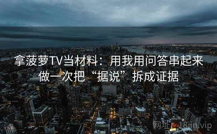 拿菠萝TV当材料：用我用问答串起来做一次把“据说”拆成证据