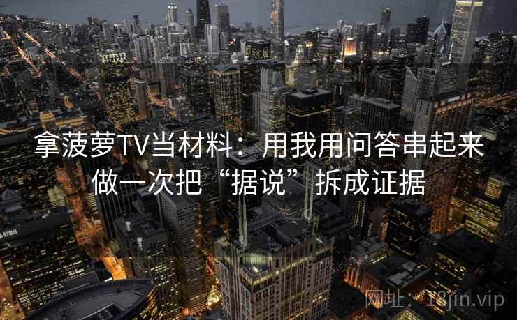 拿菠萝TV当材料：用我用问答串起来做一次把“据说”拆成证据