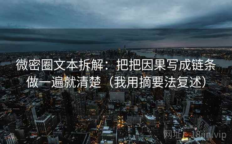 微密圈文本拆解:把把因果写成链条做一遍就清楚(我用摘要法复述) 微密圈文本拆解:把把因果写成链条做一遍就清楚(我用摘要法复述)
