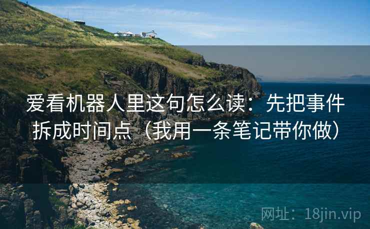 爱看机器人里这句怎么读：先把事件拆成时间点（我用一条笔记带你做）