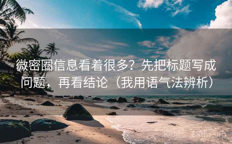 微密圈信息看着很多?先把标题写成问题,再看结论(我用语气法辨析) 微密圈信息看着很多?先把标题写成问题,再看结论(我用语气法辨析)