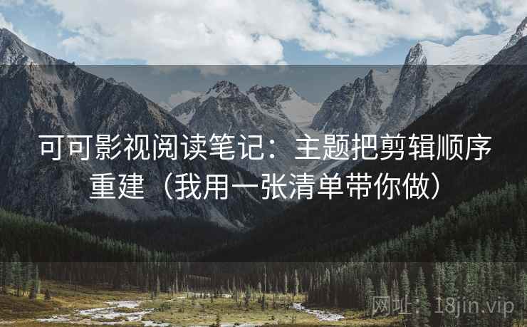 可可影视阅读笔记：主题把剪辑顺序重建（我用一张清单带你做）