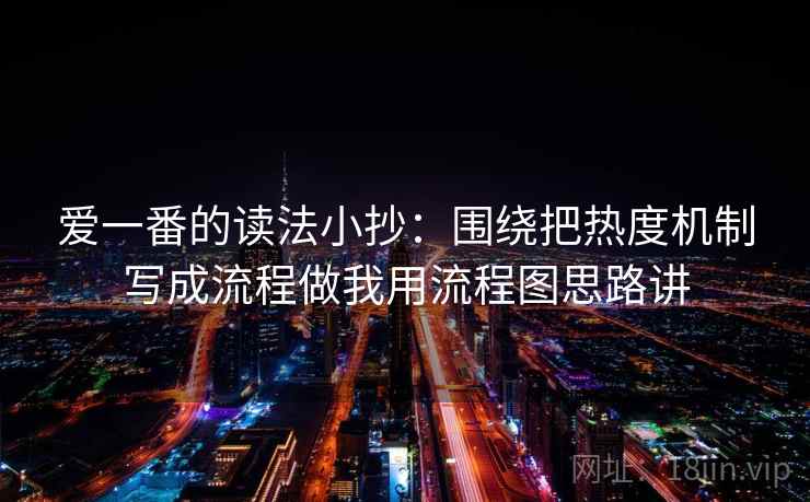 爱一番的读法小抄：围绕把热度机制写成流程做我用流程图思路讲