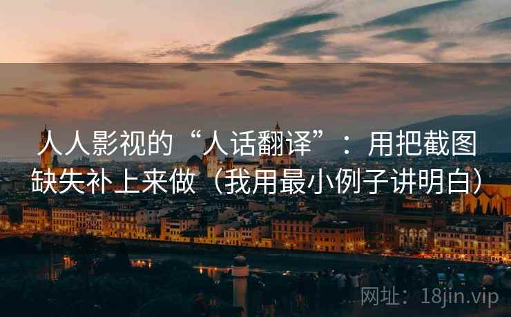 人人影视的“人话翻译”:用把截图缺失补上来做(我用最小例子讲明白) 人人影视的“人话翻译”:用把截图缺失补上来做(我用最小例子讲明白)